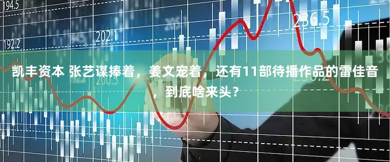 凯丰资本 张艺谋捧着，姜文宠着，还有11部待播作品的雷佳音，到底啥来头？