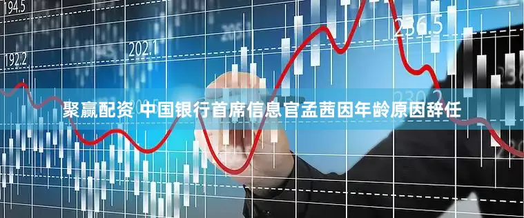 聚赢配资 中国银行首席信息官孟茜因年龄原因辞任