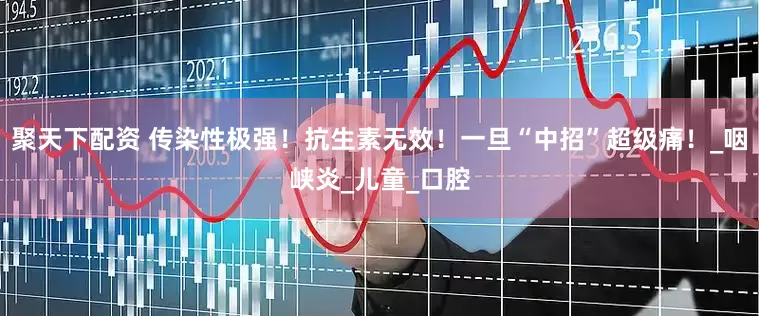 聚天下配资 传染性极强！抗生素无效！一旦“中招”超级痛！_咽峡炎_儿童_口腔