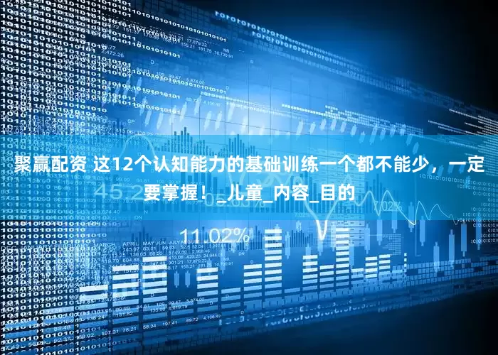 聚赢配资 这12个认知能力的基础训练一个都不能少，一定要掌握！_儿童_内容_目的