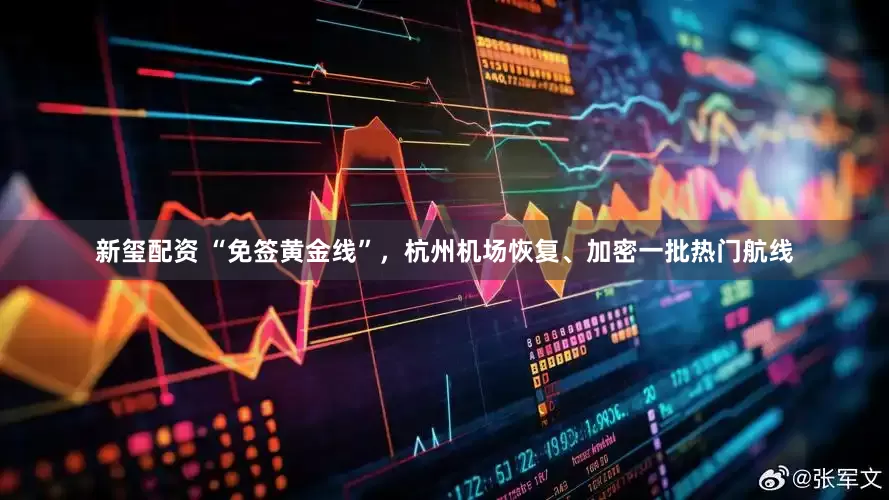 新玺配资 “免签黄金线”，杭州机场恢复、加密一批热门航线