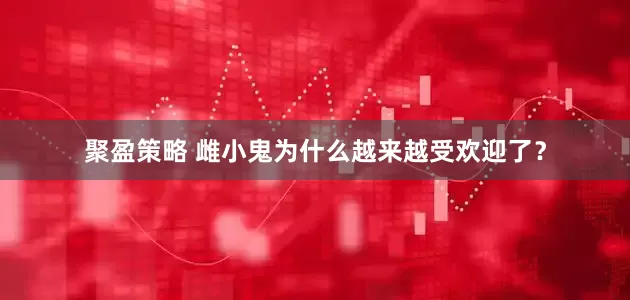 聚盈策略 雌小鬼为什么越来越受欢迎了?
