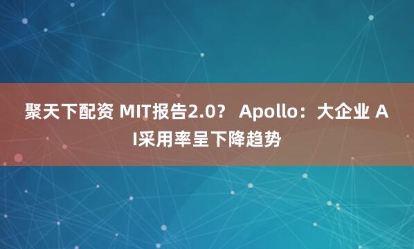 聚天下配资 MIT报告2.0？ Apollo：大企业 AI采用率呈下降趋势