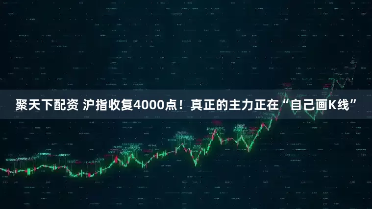 聚天下配资 沪指收复4000点！真正的主力正在“自己画K线”