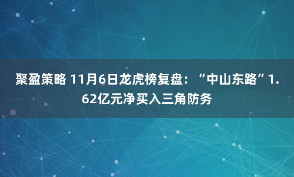 聚盈策略 11月6日龙虎榜复盘：“中山东路”1.62亿元净买入三角防务